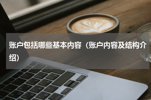 账户包括哪些基本内容（账户内容及结构介绍）