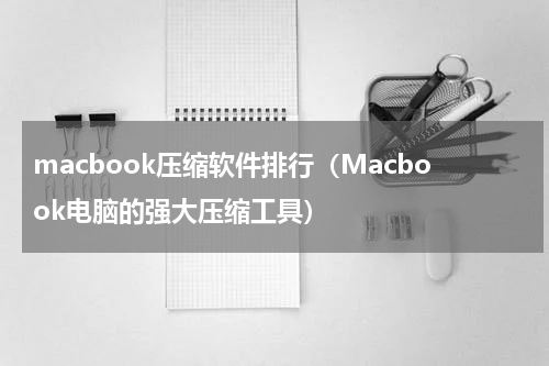 macbook压缩软件排行（Macbook电脑的强大压缩工具）