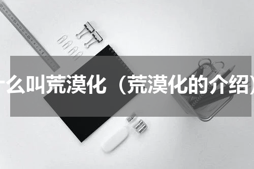 什么叫荒漠化（荒漠化的介绍）
