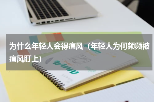 为什么年轻人会得痛风（年轻人为何频频被痛风盯上）