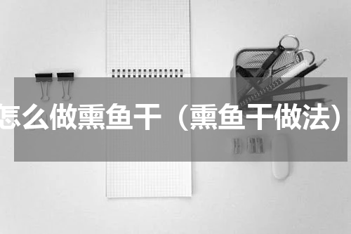 怎么做熏鱼干（熏鱼干做法）