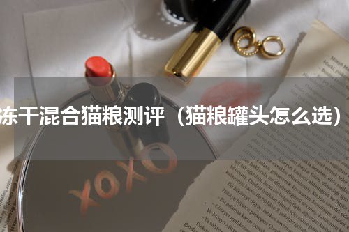 sc冻干混合猫粮测评（猫粮罐头怎么选）