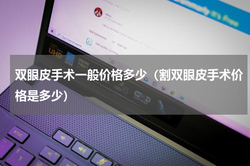 双眼皮手术一般价格多少（割双眼皮手术价格是多少）