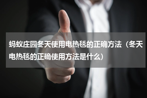 蚂蚁庄园冬天使用电热毯的正确方法（冬天电热毯的正确使用方法是什么）