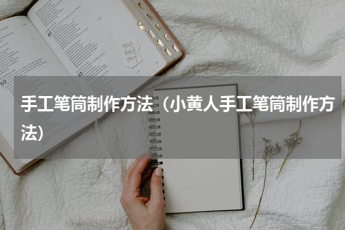 手工笔筒制作方法（小黄人手工笔筒制作方法）