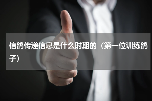 信鸽传递信息是什么时期的（第一位训练鸽子）