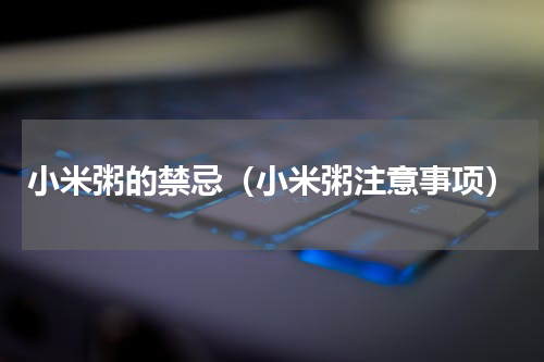 小米粥的禁忌（小米粥注意事项）
