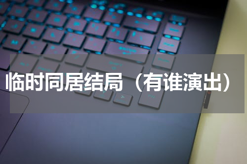 临时同居结局（有谁演出）