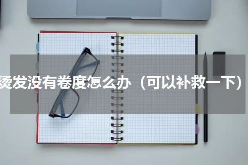烫发没有卷度怎么办（可以补救一下）
