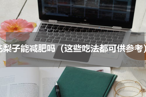 吃梨子能减肥吗（这些吃法都可供参考）