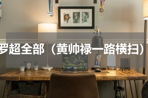 罗超全部（黄帅禄一路横扫）