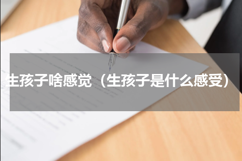 生孩子啥感觉（生孩子是什么感受）