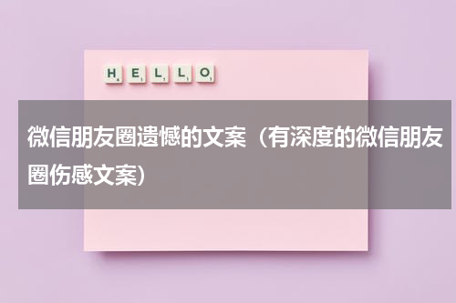 微信朋友圈遗憾的文案（有深度的微信朋友圈伤感文案）