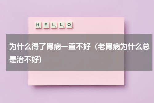 为什么得了胃病一直不好（老胃病为什么总是治不好）