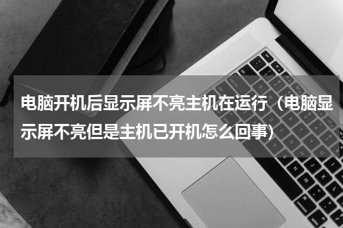 电脑开机后显示屏不亮主机在运行（电脑显示屏不亮但是主机已开机怎么回事）