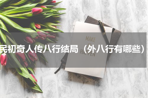 民初奇人传八行结局（外八行有哪些）