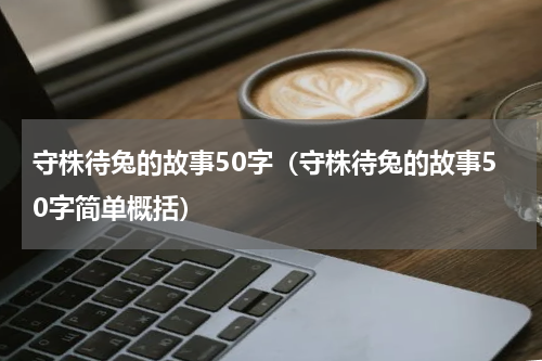 守株待兔的故事50字（守株待兔的故事50字简单概括）