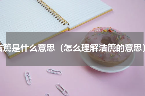 洁箎是什么意思（怎么理解洁箎的意思）