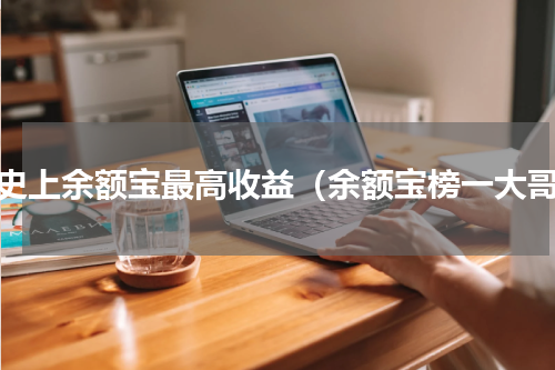 历史上余额宝最高收益（余额宝榜一大哥）