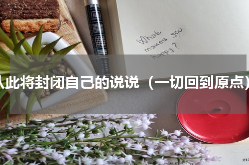 从此将封闭自己的说说（一切回到原点）