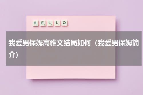 我爱男保姆高雅文结局如何（我爱男保姆简介）