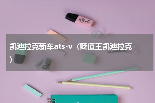 凯迪拉克新车ats-v（贬值王凯迪拉克）