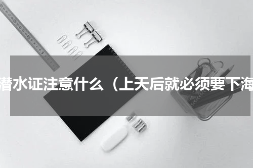 考潜水证注意什么（上天后就必须要下海）