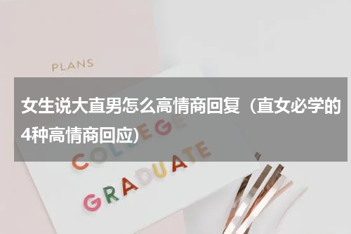 女生说大直男怎么高情商回复（直女必学的4种高情商回应）