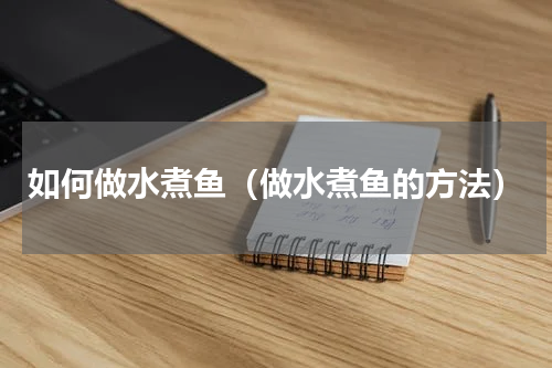 如何做水煮鱼（做水煮鱼的方法）