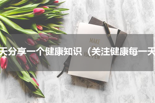每天分享一个健康知识（关注健康每一天）