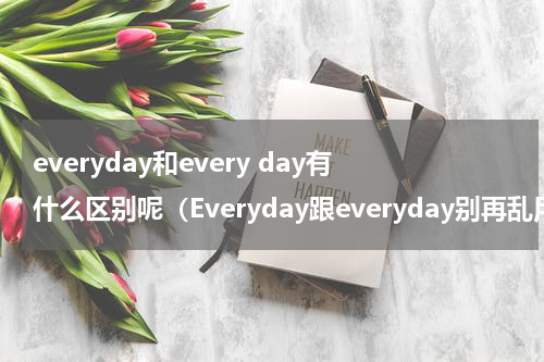 everyday和every day有什么区别呢（Everyday跟everyday别再乱用了形同意不同）