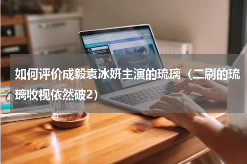 如何评价成毅袁冰妍主演的琉璃（二刷的琉璃收视依然破2）
