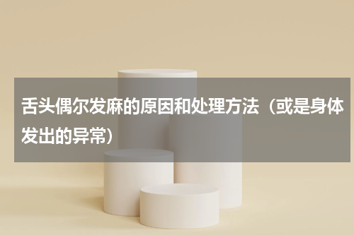 舌头偶尔发麻的原因和处理方法（或是身体发出的异常）