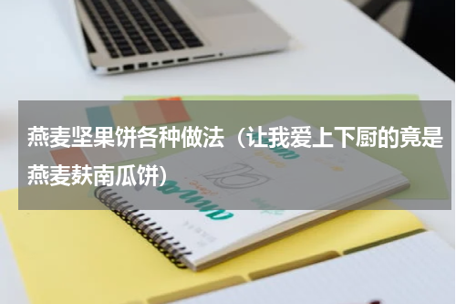 燕麦坚果饼各种做法（让我爱上下厨的竟是燕麦麸南瓜饼）