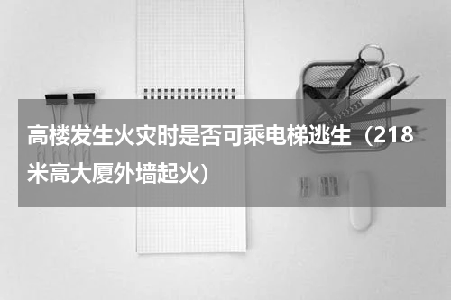 高楼发生火灾时是否可乘电梯逃生（218米高大厦外墙起火）