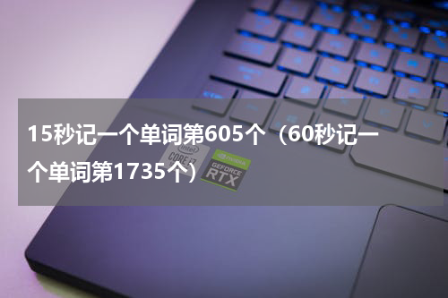 15秒记一个单词第605个（60秒记一个单词第1735个）