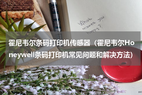 霍尼韦尔条码打印机传感器（霍尼韦尔Honeywell条码打印机常见问题和解决方法）