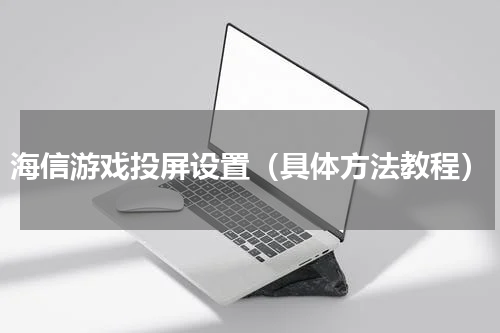 海信游戏投屏设置（具体方法教程）