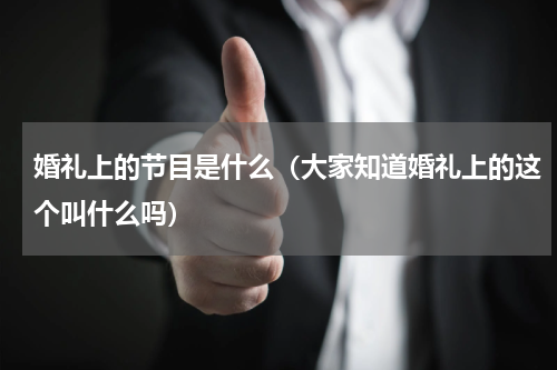 婚礼上的节目是什么（大家知道婚礼上的这个叫什么吗）