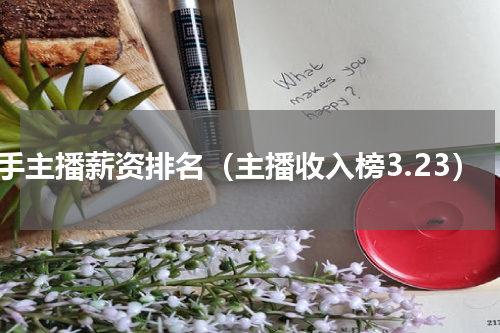 快手主播薪资排名（主播收入榜3.23）