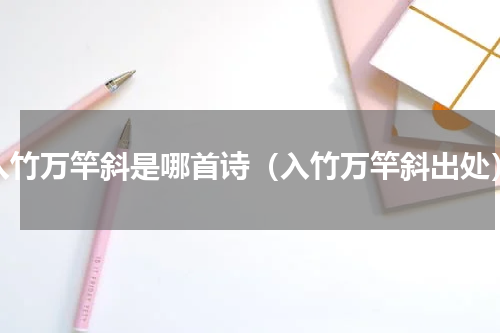 入竹万竿斜是哪首诗（入竹万竿斜出处）