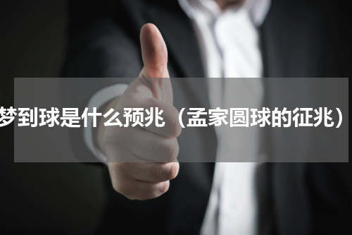 梦到球是什么预兆（孟家圆球的征兆）
