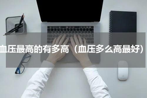血压最高的有多高（血压多么高最好）