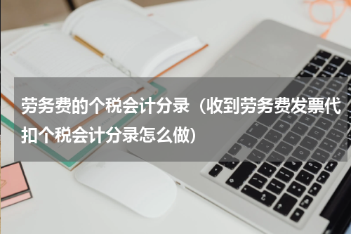 劳务费的个税会计分录（收到劳务费发票代扣个税会计分录怎么做）