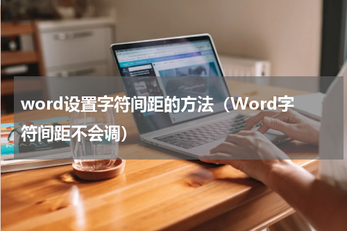 word设置字符间距的方法（Word字符间距不会调）