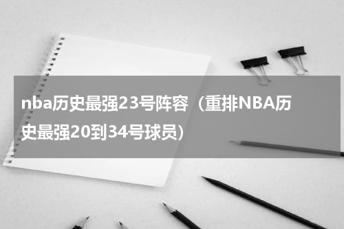 nba历史最强23号阵容（重排NBA历史最强20到34号球员）
