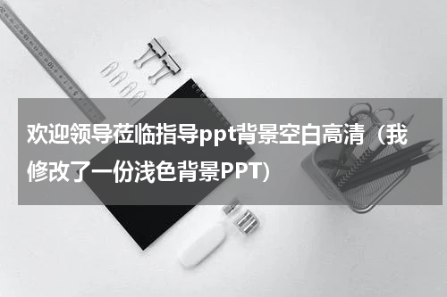 欢迎领导莅临指导ppt背景空白高清（我修改了一份浅色背景PPT）