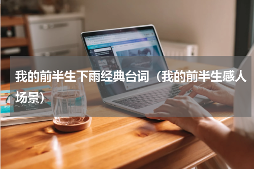 我的前半生下雨经典台词（我的前半生感人场景）