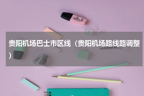 贵阳机场巴士市区线（贵阳机场路线路调整）