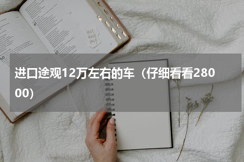 进口途观12万左右的车（仔细看看28000）